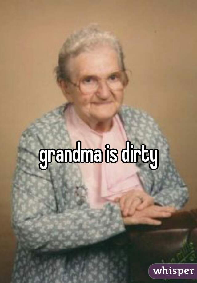 grandma is dirty  