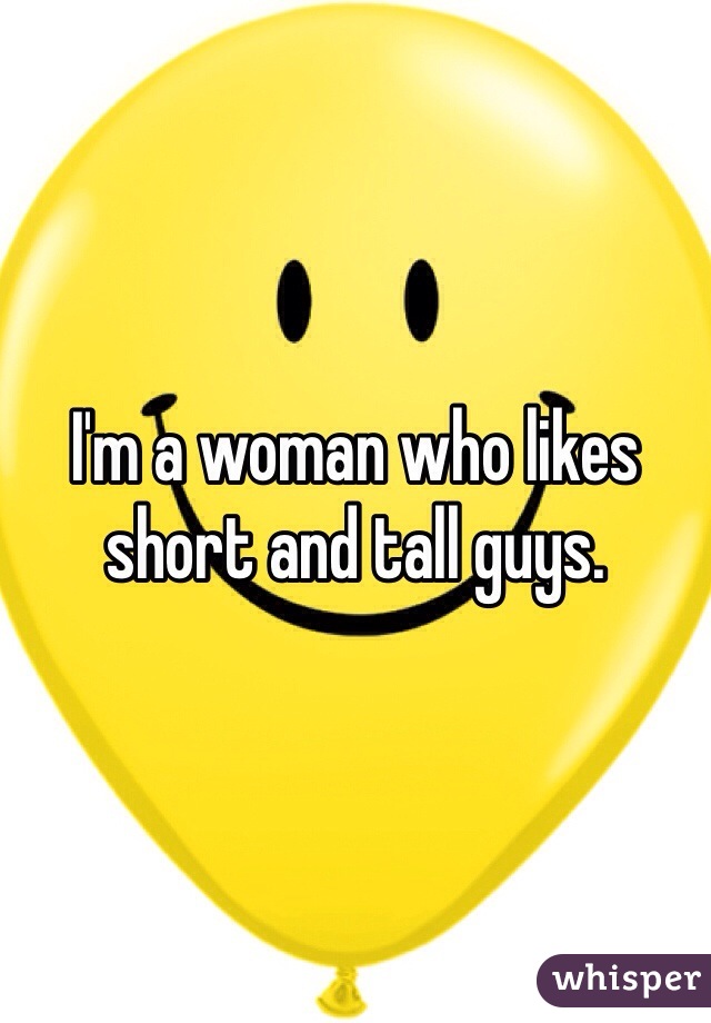 I'm a woman who likes short and tall guys. 