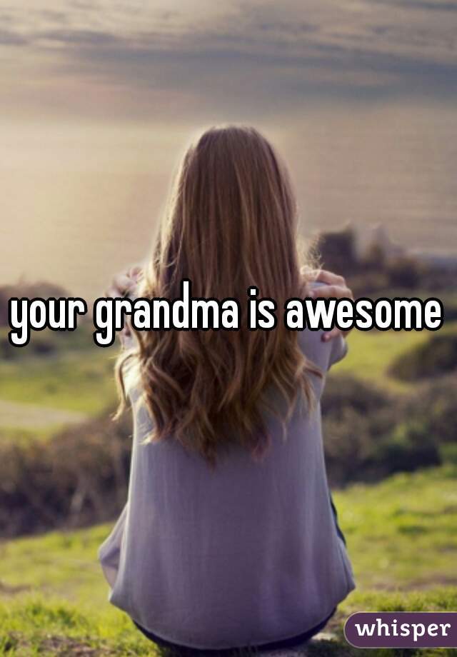 your grandma is awesome