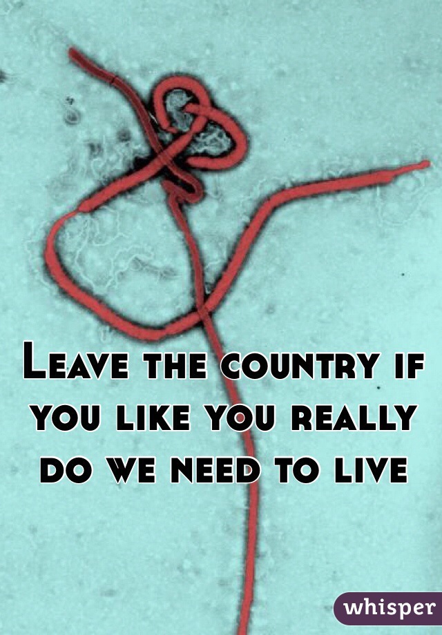 Leave the country if you like you really do we need to live 