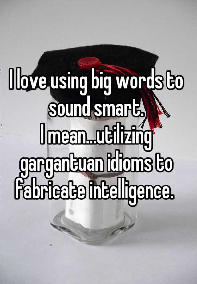 i-love-using-big-words-to-sound-smart-i-mean-utilizing-gargantuan