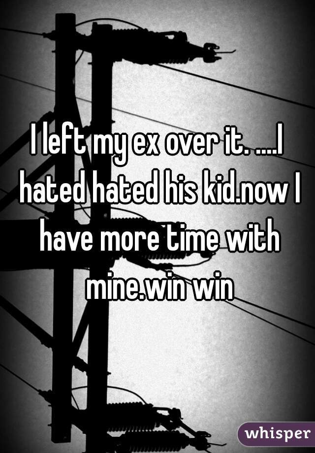 I left my ex over it. ....I hated hated his kid.now I have more time with mine.win win