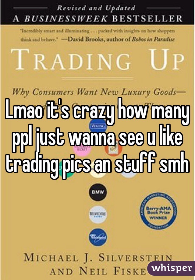 Lmao it's crazy how many ppl just wanna see u like trading pics an stuff smh 