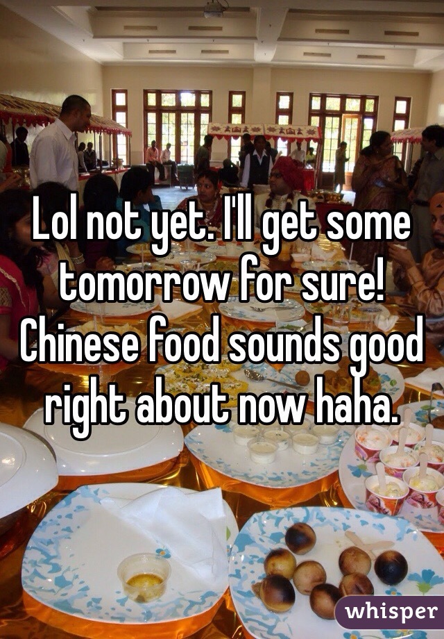 Lol not yet. I'll get some tomorrow for sure! Chinese food sounds good right about now haha. 