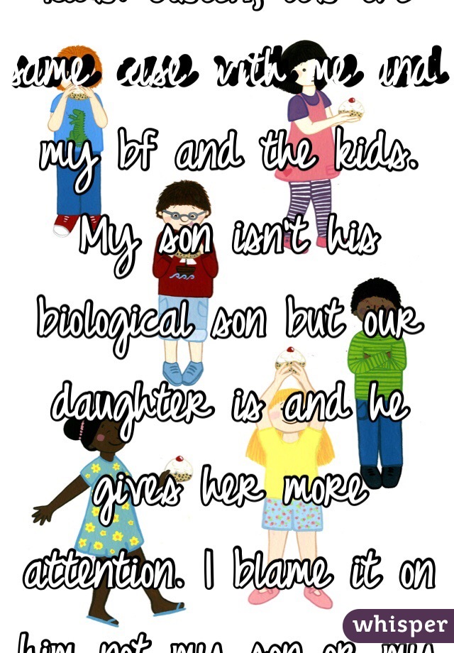 Hate the bf not the kids. Listen, it's the same case with me and my bf and the kids. My son isn't his biological son but our daughter is and he gives her more attention. I blame it on him not my son or my daughter 