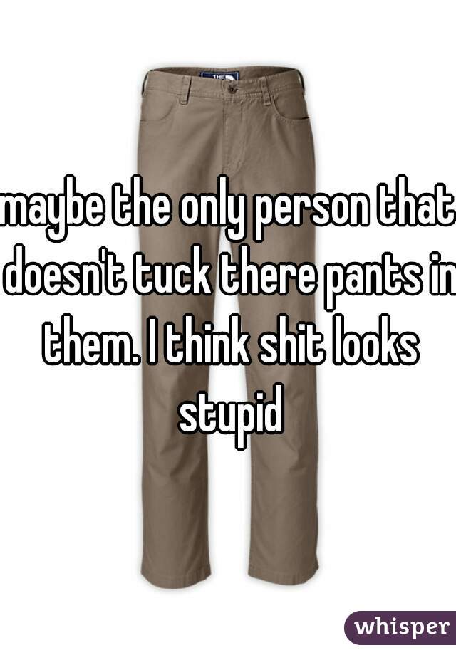 maybe the only person that doesn't tuck there pants in them. I think shit looks stupid