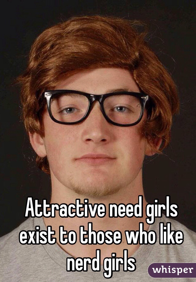 Attractive need girls exist to those who like nerd girls