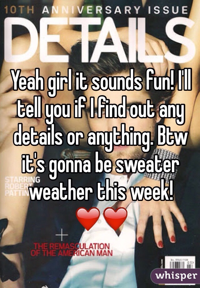 Yeah girl it sounds fun! I'll tell you if I find out any details or anything. Btw it's gonna be sweater weather this week! ❤️❤️