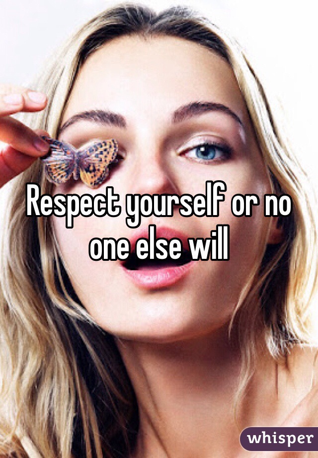 Respect yourself or no one else will 