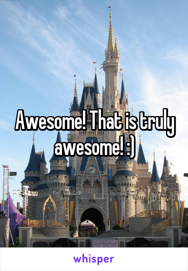 Awesome! That is truly awesome! :)