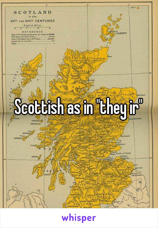 Scottish as in "they ir"