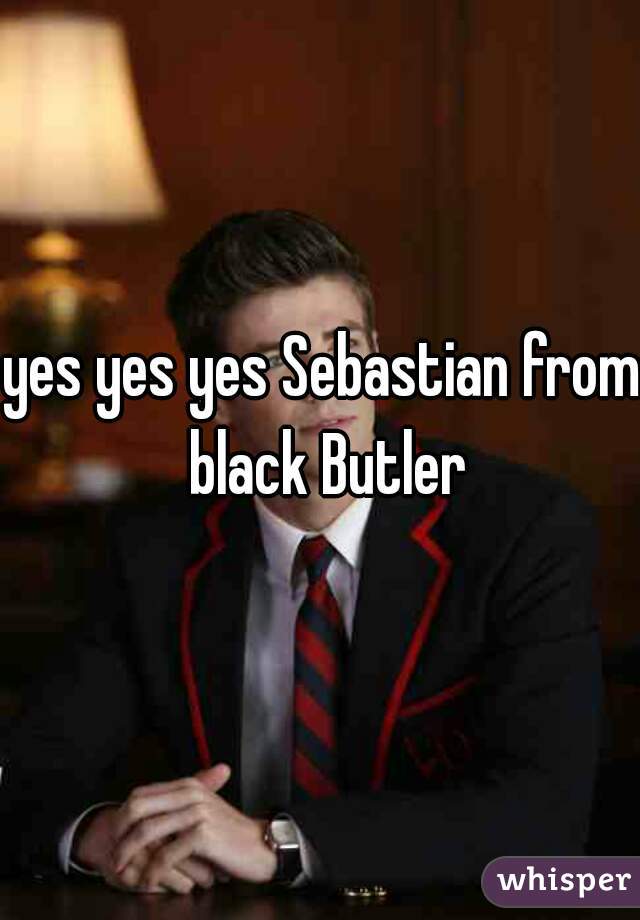 yes yes yes Sebastian from black Butler