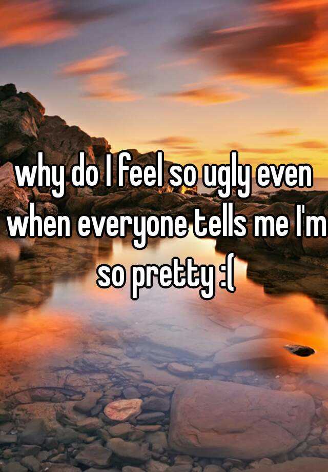 why-do-i-feel-so-ugly-even-when-everyone-tells-me-i-m-so-pretty