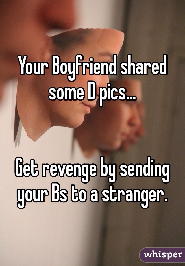 Your Boyfriend shared some D pics...


Get revenge by sending your Bs to a stranger. 