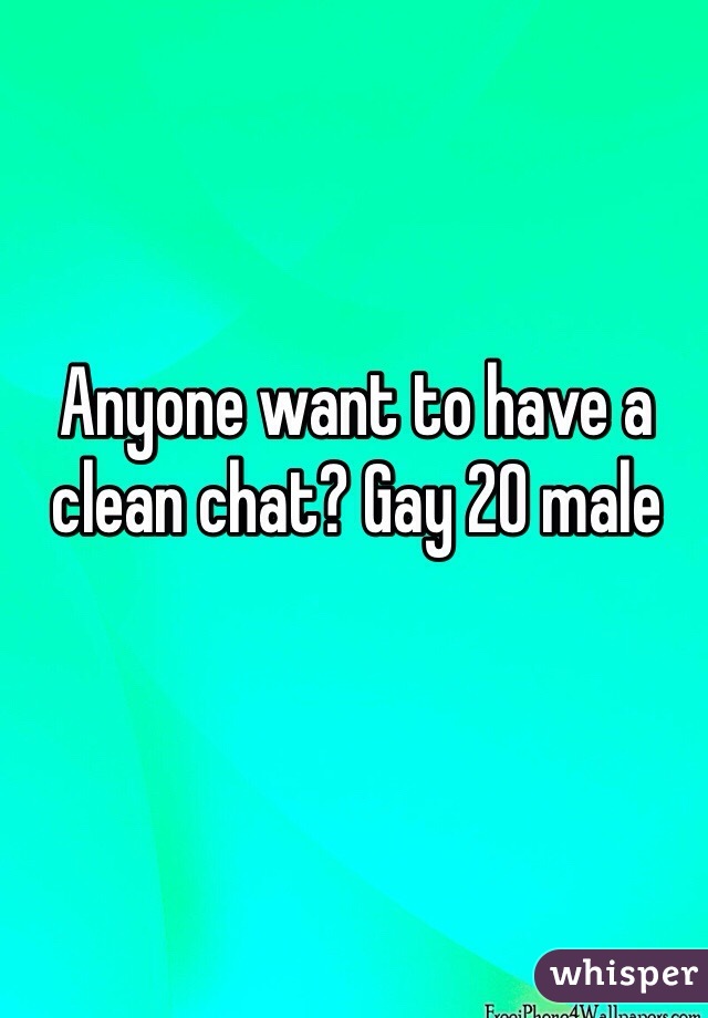 Anyone want to have a clean chat? Gay 20 male