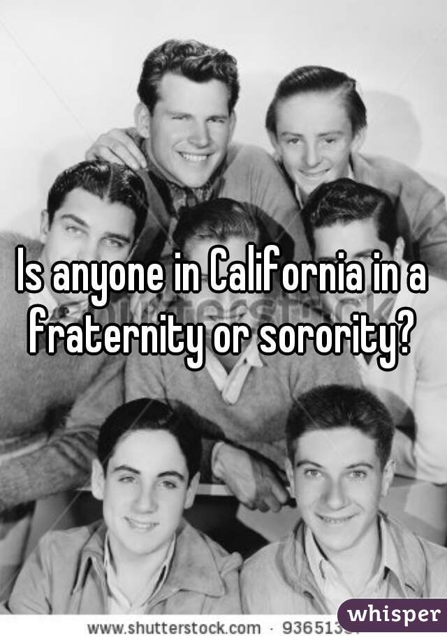 Is anyone in California in a fraternity or sorority? 