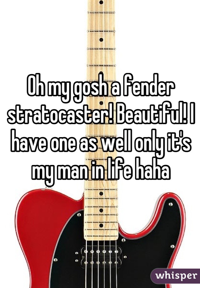 Oh my gosh a fender stratocaster! Beautiful! I have one as well only it's my man in life haha