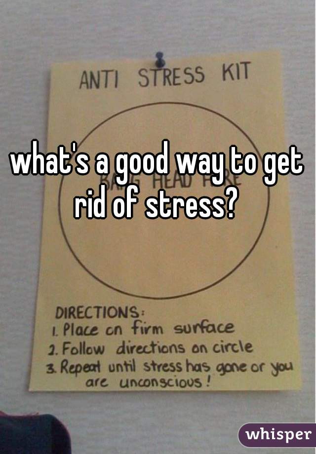 what's a good way to get rid of stress? 