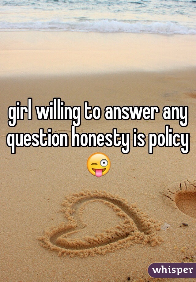 girl willing to answer any question honesty is policy 😜