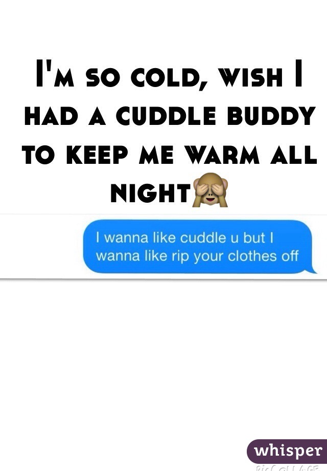 I'm so cold, wish I had a cuddle buddy to keep me warm all night🙈