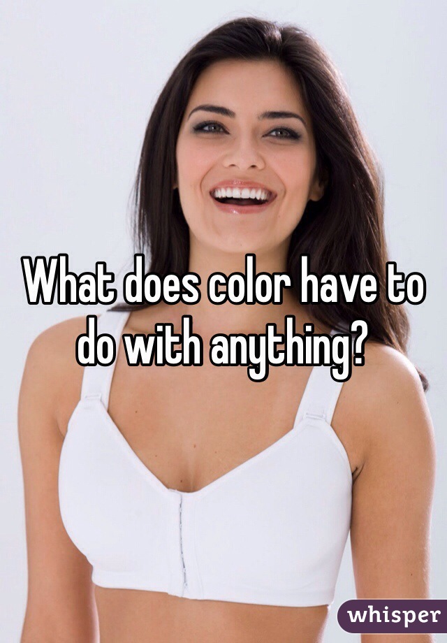 What does color have to do with anything?