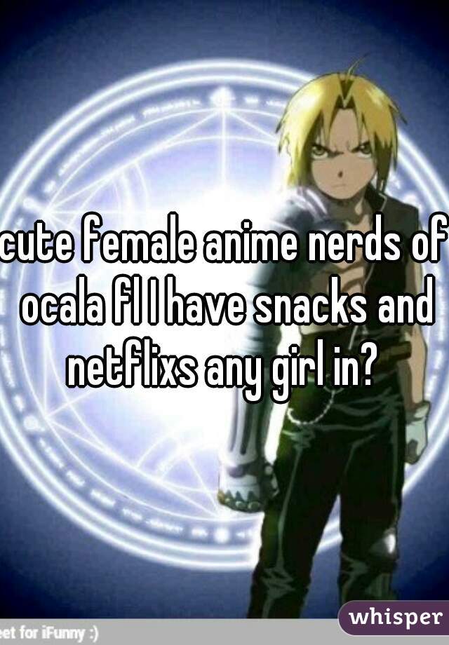 cute female anime nerds of ocala fl I have snacks and netflixs any girl in? 