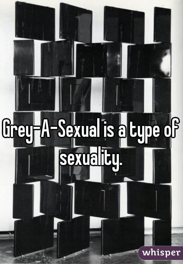 Grey-A-Sexual is a type of sexuality. 