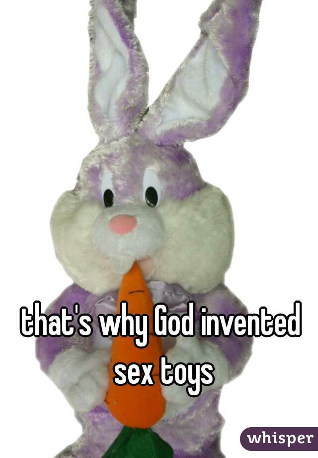 that's why God invented sex toys