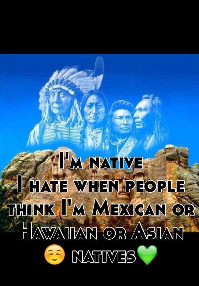 i-m-native-i-hate-when-people-think-i-m-mexican-or-hawaiian-or-asian