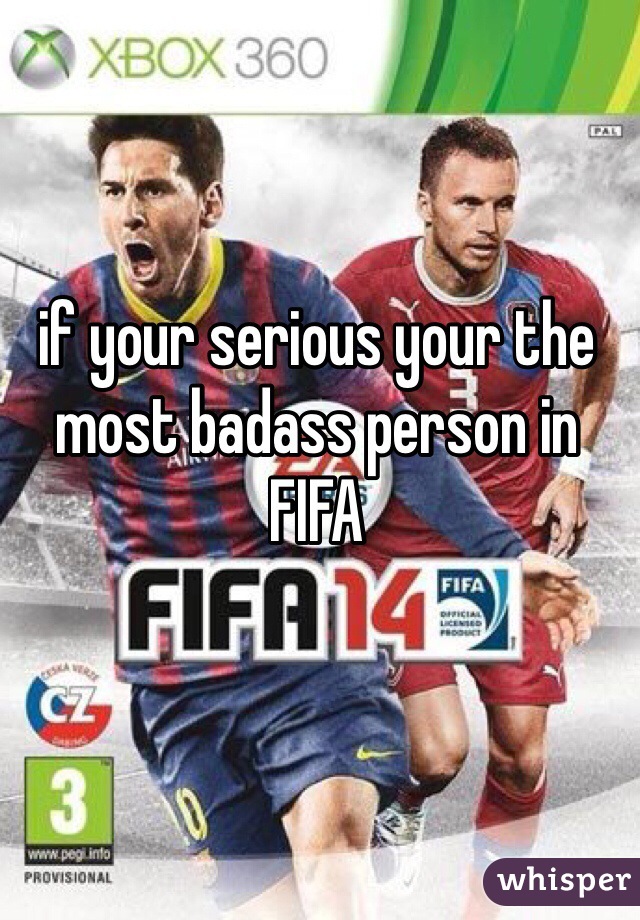 if your serious your the most badass person in FIFA 