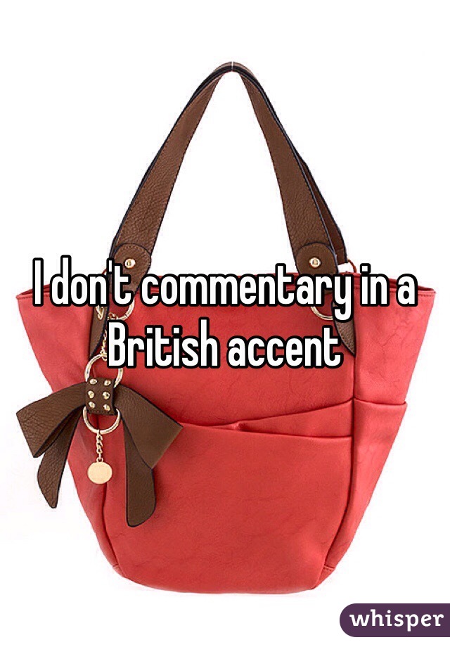 I don't commentary in a British accent 