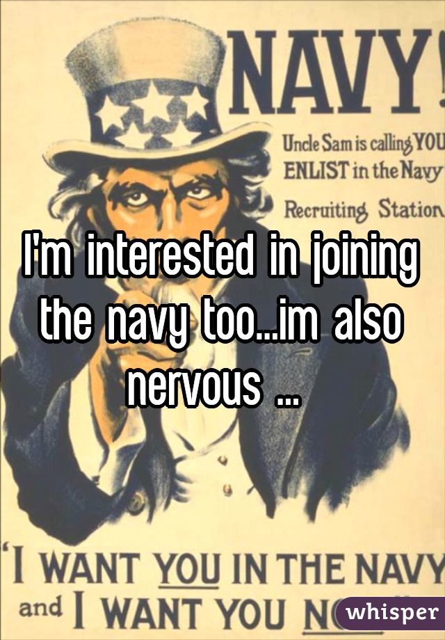 I'm interested in joining the navy too...im also nervous ... 