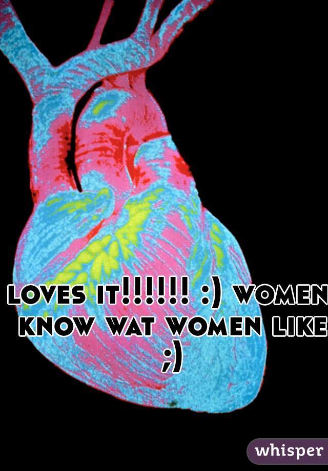 loves it!!!!!! :) women know wat women like ;)