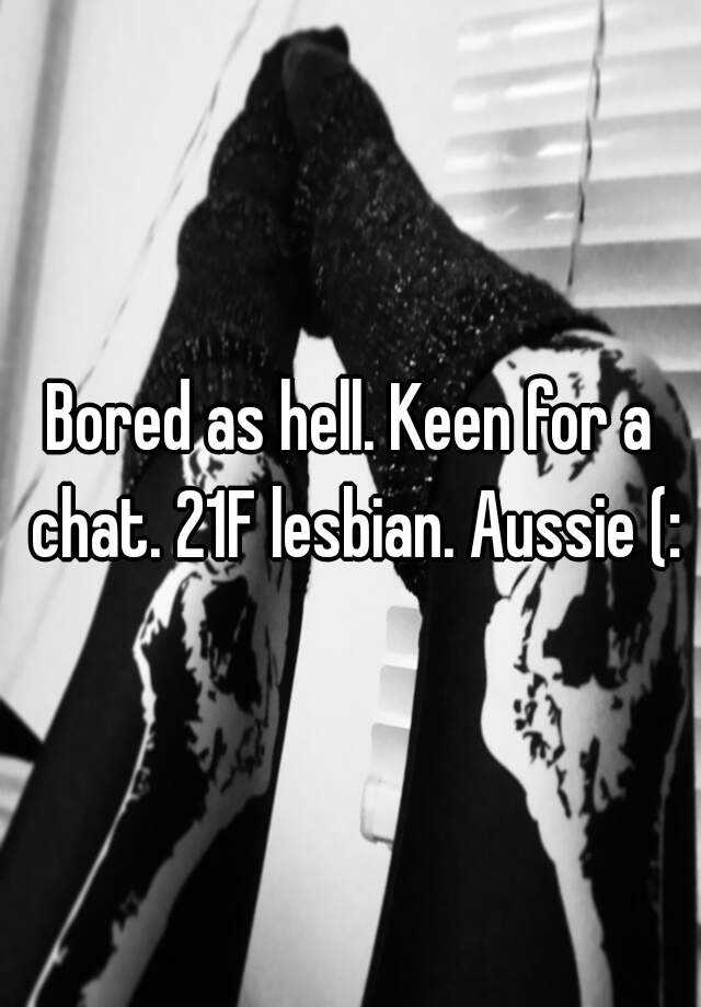 Bored As Hell Keen For A Chat 21f Lesbian Aussie