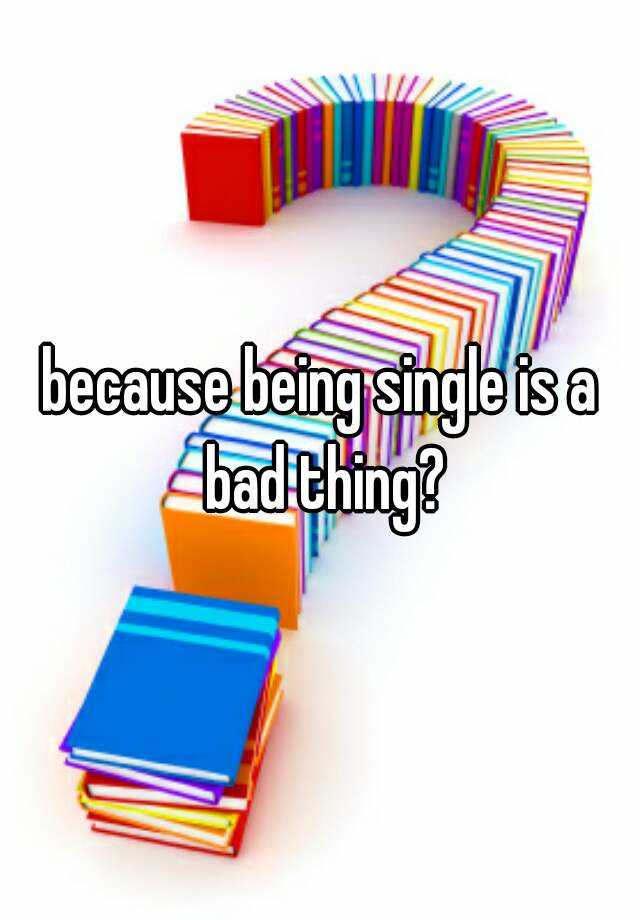 because-being-single-is-a-bad-thing