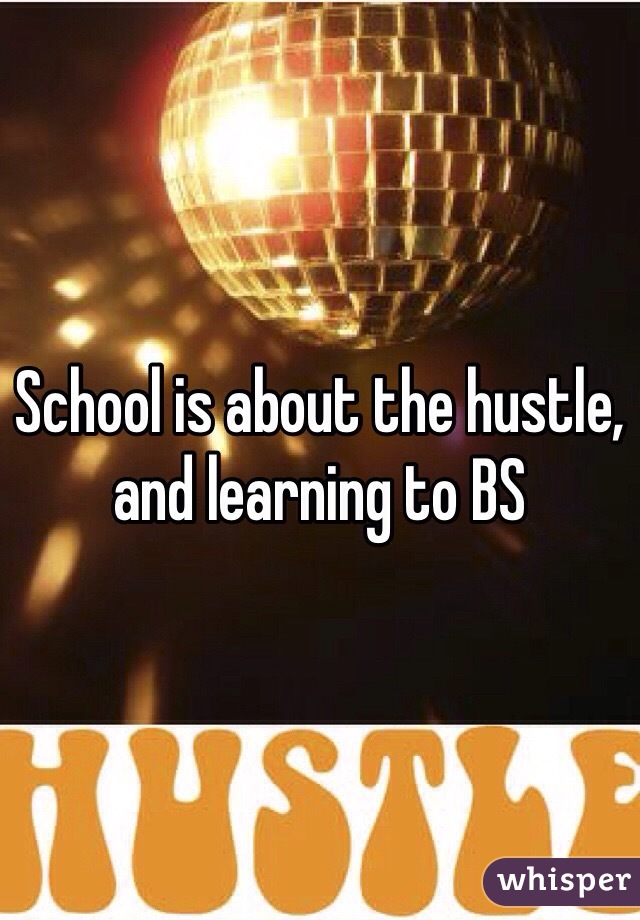 School is about the hustle, and learning to BS