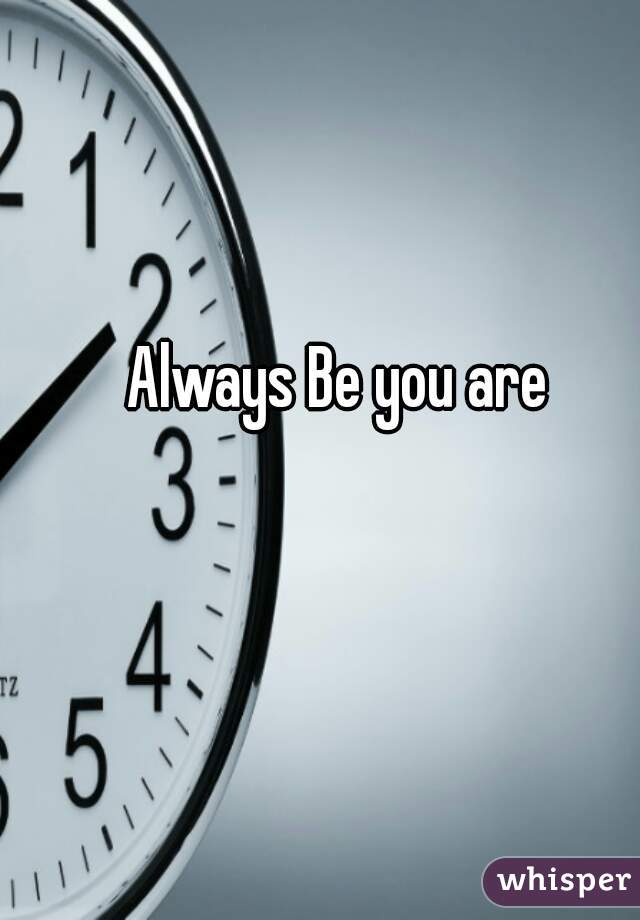 Always Be you are