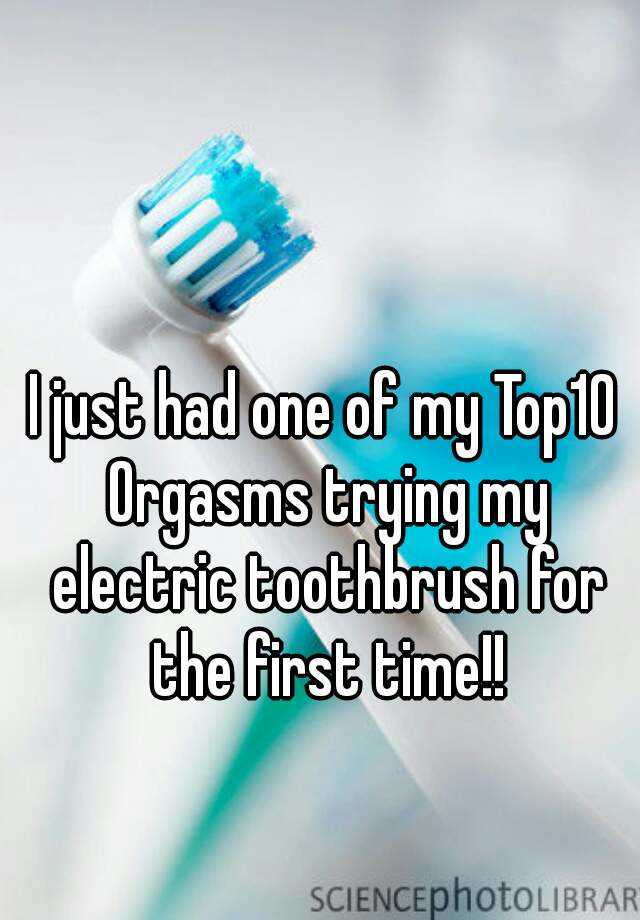 I Just Had One Of My Top10 Orgasms Trying My Electric Toothbrush For The First Time