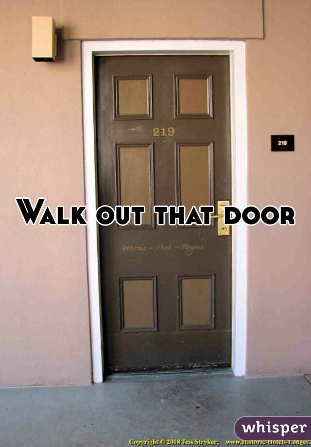 Walk out that door