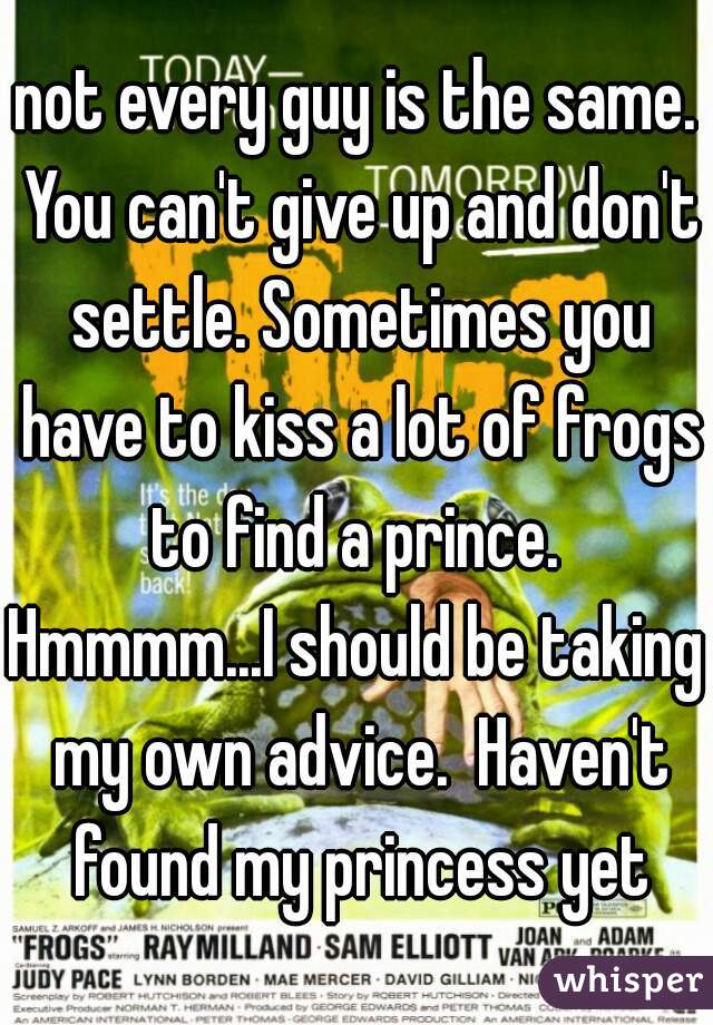 not every guy is the same. You can't give up and don't settle. Sometimes you have to kiss a lot of frogs to find a prince. 
Hmmmm...I should be taking my own advice.  Haven't found my princess yet