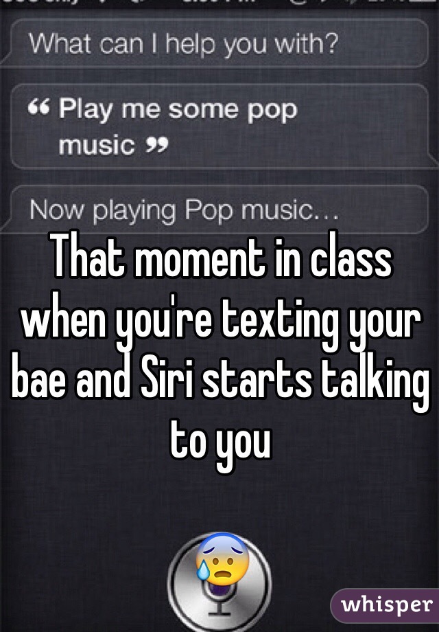 That moment in class when you're texting your bae and Siri starts talking to you

😰