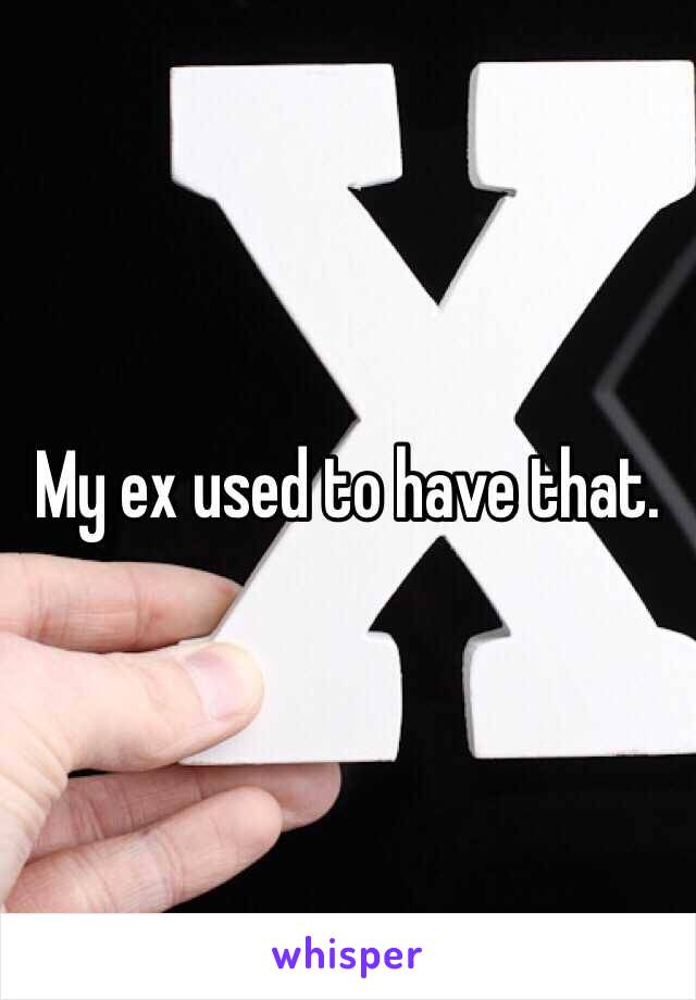 My ex used to have that. 