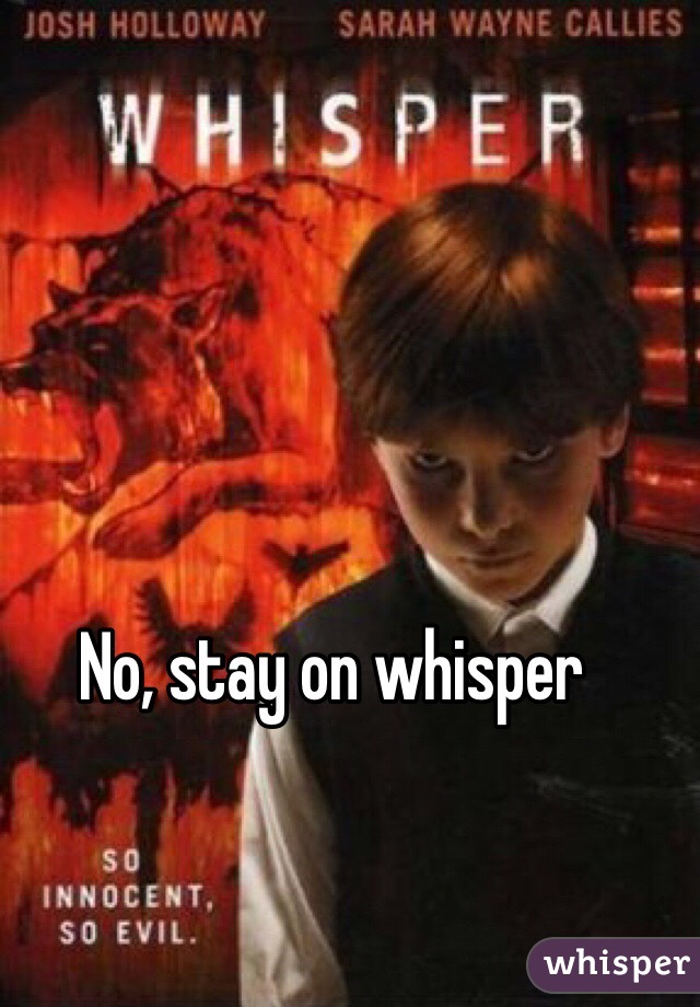 No, stay on whisper