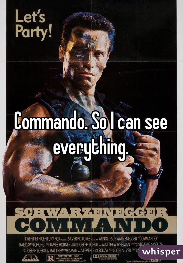 Commando. So I can see everything. 