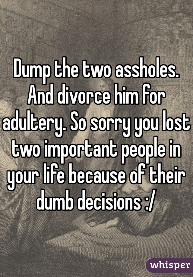 Dump the two assholes. 
And divorce him for adultery. So sorry you lost two important people in your life because of their dumb decisions :/