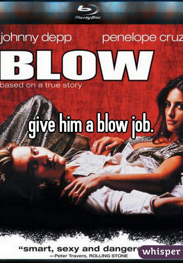 give him a blow job.