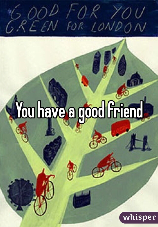 You have a good friend