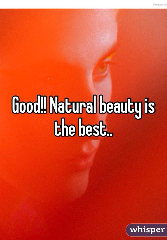 Good!! Natural beauty is the best..