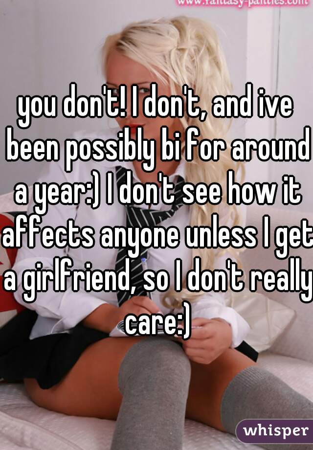 you don't! I don't, and ive been possibly bi for around a year:) I don't see how it affects anyone unless I get a girlfriend, so I don't really care:)