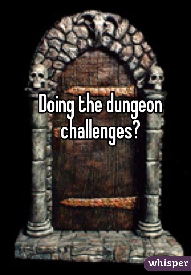 Doing the dungeon challenges?